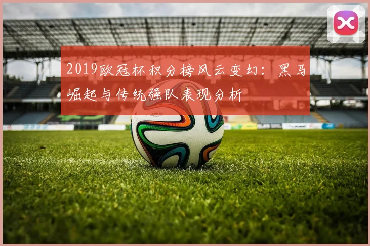 2019欧冠杯积分榜风云变幻：黑马崛起与传统强队表现分析