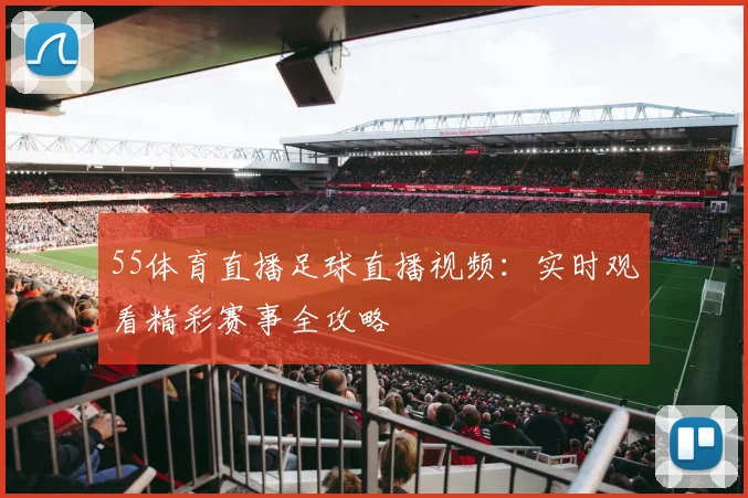 55体育直播足球直播视频：实时观看精彩赛事全攻略