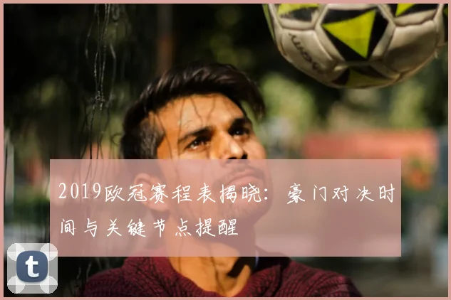2019欧冠赛程表揭晓：豪门对决时间与关键节点提醒