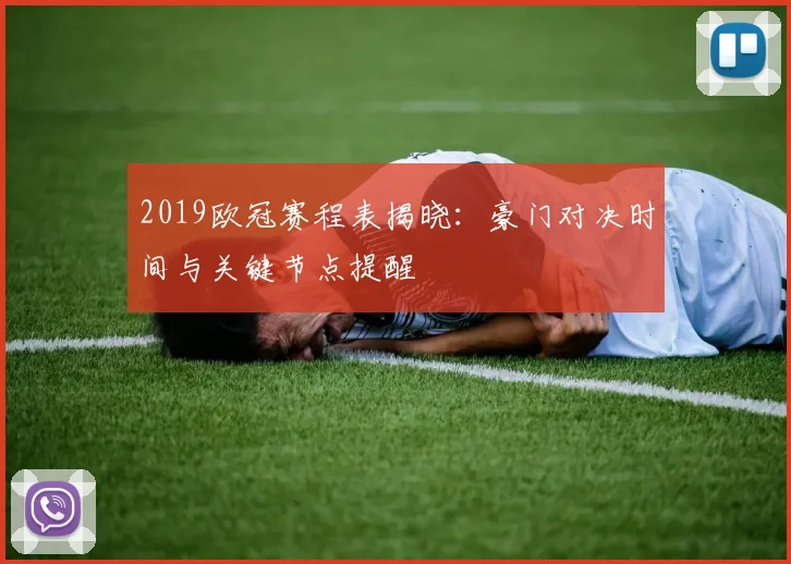 2019欧冠赛程表揭晓：豪门对决时间与关键节点提醒