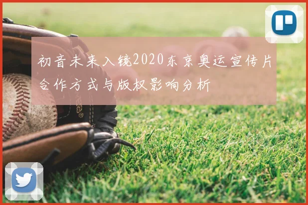 初音未来入镜2020东京奥运宣传片合作方式与版权影响分析