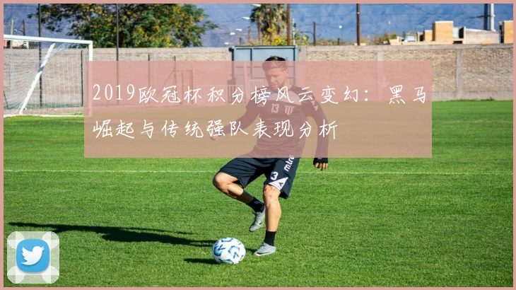 2019欧冠杯积分榜风云变幻：黑马崛起与传统强队表现分析