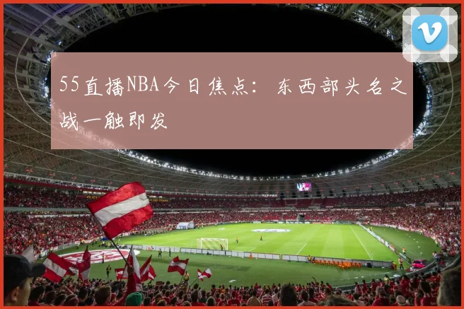55直播NBA今日焦点：东西部头名之战一触即发
